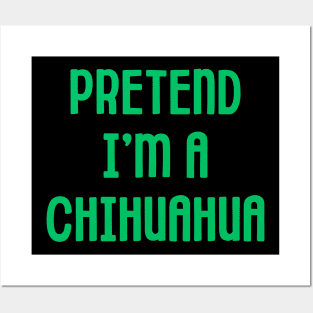 Pretend I'm A Chihuahua Posters and Art